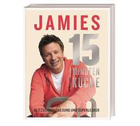 Jamies 15-Minuten-Küche: Blitzschnell, gesund und superlecker