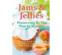 Jams and Jellies: Preserving By The Pint In Minutes: Delicious Fresh Preserves You Can Make In Under 30 Minutes With A Jam and Jelly Maker