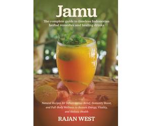Jamu: The Complete Guide to Timeless Indonesian Herbal Remedies and Healing Drinks: Natural Recipes for Inflammation Relief, Immunity Boost, and Full-Body Wellness to Restore Energy and Vitality