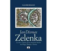 Jan Dismas Zelenka. La vita e l’opera di un musicista boemo tra Praga, Dresda e Vienna