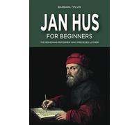 Jan Hus for Beginners: The Bohemian Reformer Who Preceded Luther