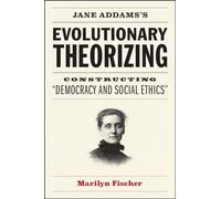 Jane Addams's Evolutionary Theorizing: Constructing "Democracy and Social Ethics"
