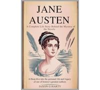 Jane Austen: A Complete Life Story Behind the Mystery of the Novels: A Deep Dive into the Personal Life and Legacy of One of History’s Greatest Authors