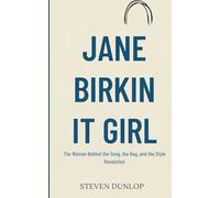 JANE BIRKIN IT GIRL: The Woman Behind the Song, the Bag, and the Style Revolution