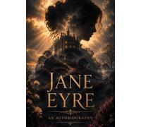 JANE EYRE: AN AUTOBIOGRAPHY: A Complete Victorian Classic Featuring Gothic Mystery, Romance, and Female Resilience