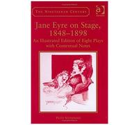 Jane Eyre On Stage, 1848-1898: An Illustrated Edition Of Eight Plays With Contextual Notes (The Nineteenth Century Series)