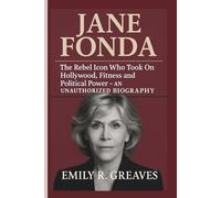 JANE FONDA: The Rebel Icon Who Took On Hollywood, Fitness and Political Power - AN UNAUTHORIZED BIOGRAPHY