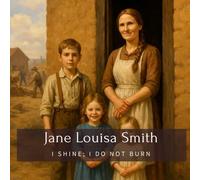 Jane Louisa Smith: I Shine; I Do Not Burn