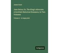 Jane Seton; Or, The King's Advocate. A Scottish Historical Romance, In Two Volumes: Volume 2 - in large print