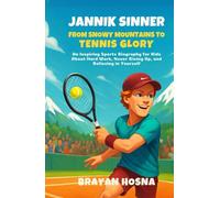 Jannik Sinner: From Snowy Mountains to Tennis Glory: An Inspiring Sports Biography for Kids About Hard Work, Never Giving Up, and Believing in Yourself