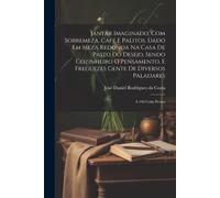 Jantar Imaginado, Com Sobremeza, Café E Palitos, Dado Em Meza Redonda Na Casa De Pasto Do Desejo, Sendo Cozinheiro O Pensamento, E Freguezes Gente De