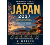 Japan 2027: The First-Time Traveler's Planning System: Tokyo, Kyoto & Osaka Without the Overwhelm - Realistic Itineraries, Train Decisions, ... Neighborhood Clusters & Day-by-Day Planning