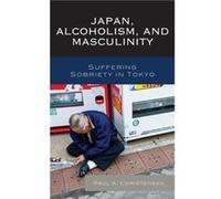 Japan Alcoholism and Masculinity Suffering Sobriety in Tokyo by Paul A Christensen Paul A Christensen (Auteur)
