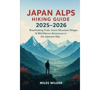 JAPAN ALPS HIKING GUIDE 2025-2026: Breathtaking Trails, Scenic Mountain Villages & Wild Nature Adventures in the Japanese Alps