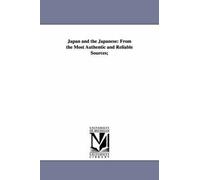 Japan And The Japanese: From The Most Authentic And Reliable Sources;