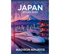 Japan Atlas 2025: The Ultimate Visual Journey Through Timeless Traditions, Modern Marvels & the Osaka Expo