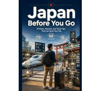 Japan Before You Go: 70 Rules, Manners, and Travel Tips That Can Save Your Trip