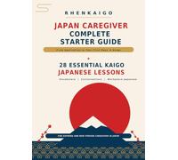 Japan Caregiver Complete Starter Guide: Application to Your First Days in Kaigo + 28 Essential Kaigo Japanese Lessons