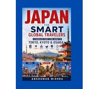 Japan for Smart Global Travelers: A Complete First-Time Guide to Tokyo, Kyoto & Osaka - Visa, Flights Hotels, Food, Safety, Local Laws & Cultural Intelligence