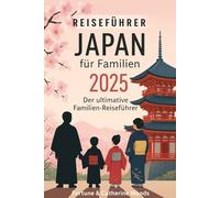 Japan für Familien 2025: Der aktualisierte und unverzichtbare Reiseführer für eure Familienreise, um das Beste von Japan zu entdecken und zu genießen