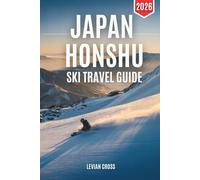 Japan Honshu Ski Travel Guide 2026: A Practical Winter Planner for Hakuba, Nozawa Onsen, Nagano & Top Ski Resorts - Snow Conditions, Powder Tips, Lift ... Onsen Stays, Après-Ski & Local Travel Secrets