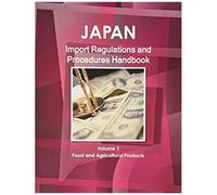 Japan Import Regulations And Procedures Handbook - Volume 1 Food And Agricultural Products