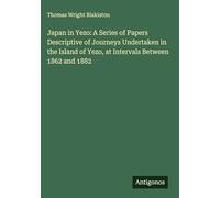 Japan in Yezo: A Series of Papers Descriptive of Journeys Undertaken in the Island of Yezo, at Intervals Between 1862 and 1882