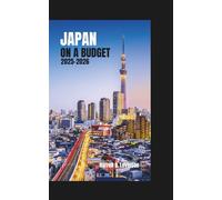 JAPAN ON A BUDGET 2025-2026: Explore and Travel Smart Through Tokyo, Kyoto & Osaka: Save Money, See More, and Enjoy Japan’s Best Cities for Under $40 a Day.