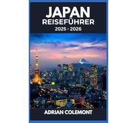 JAPAN REISEFÜHRER 2025 - 2026: Aktualisierte Reiserouten, Sehenswürdigkeiten, die man gesehen haben muss, und Reisetipps für Erst- und wiederkehrende Besucher