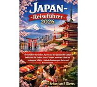 Japan-Reiseführer 2026: Entdecken Sie Kultur, Essen, Tempel, modernes Leben und verborgene Schätze - inklusive Benimmregeln, Karten und Reiserouten.