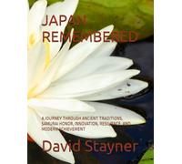 JAPAN REMEMBERED: A JOURNEY THROUGH ANCIENT TRADITIONS, SAMURAI HONOR, INNOVATION, RESILIENCE, AND MODERN ACHIEVEMENT