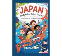 JAPAN: The Complete History for Kids: Adventures of Courage, Creativity, and Big Changes in a Remarkable Island Nation