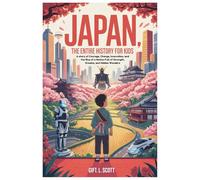 JAPAN: The Entire History for Kids: A story of Courage, Change, Innovation, and the Rise of a Nation Full of Strength, Dreams, and Hidden Wonders