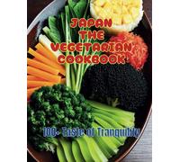 Japan The Vegetarian Cookbook: 100+ Taste Of Tranquility: Embracing Vegetarianism Through Japanese Cooking