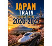 JAPAN TRAIN TRAVEL GUIDE 2026/2027: Smart Routes, Scenic Rail Journeys, Local Insights & Practical Planning for Every Adventure