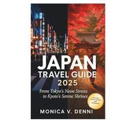 JAPAN TRAVEL GUIDE 2025: From Tokyo's Neon Streets to Kyoto's Serene Shrines