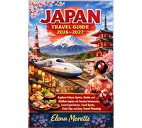Japan Travel Guide 2026-2027: Explore Tokyo, Kyoto, Osaka and Hidden Japan with Detailed Itineraries, Local Experiences, Food Spots, Train Tips and Easy Travel Planning
