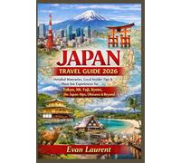 JAPAN TRAVEL GUIDE 2026: Detailed Itineraries, Local Insider Tips & Must-See Experiences for Tokyo, Mt. Fuji, Kyoto, the Japan Alps, Okinawa & Beyond