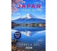 Japan Travel Guide 2026: Experience Tokyo, Kyoto, Osaka and Hidden Places with Step-by-Step Itineraries, Cultural Tips and Train System Explained