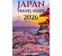 JAPAN TRAVEL GUIDE 2026: Plan Your Perfect Trip to Tokyo, Kyoto, Hiroshima and Beyond - With Ready-Made Itineraries, Budget Tips, Cultural Dos and Don’ts, and Insider Advice for Every Type of Traveler
