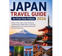 Japan Travel Guide for First-Time Visitors 2026: Explore Tokyo, Kyoto, Osaka & Beyond: Top Attractions, Hidden Gems, Local Food, Shopping, Day Trips, Cultural Experiences & Practical Itineraries
