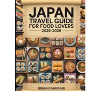 JAPAN TRAVEL GUIDE FOR FOOD LOVERS 2025-2026: Explore Sushi, Ramen, Local Delicacies, Regional Maps, and Authentic Recipes from Tokyo to Okinawa