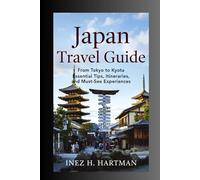 Japan Travel Guide: From Tokyo to Kyoto Essential Tips, Itineraries, and Must-See Experiences