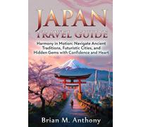 Japan Travel Guide: Harmony in Motion: Navigate Ancient Traditions, Futuristic Cities, and Hidden Gems with Confidence and Heart