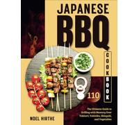 Japanese BBQ Cookbook: The Ultimate Guide to Grilling with Mastery Over Yakitori, Yakiniku, Shioyaki, and Vegetables
