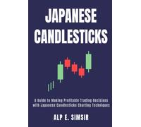 JAPANESE CANDLESTICKS: A Guide to Making Profitable Trading Decisions with Technical Analysis and Japanese Candlestick Charting Techniques for Stock, Forex and Commodity Markets