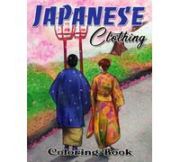 Japanese Clothing Coloring Book: Learn More About Japanese Culture Through 30 Clothes Coloring Pages Great Gifts For Fans Of All Ages To Color And Relax