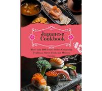Japanese Cookbook: More than 100 Iconic Dishes Combining Tradition, Street Food, and Modern Cuisine