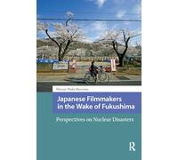 Japanese Filmmakers in the Wake of Fukushima: Perspectives on Nuclear Disasters