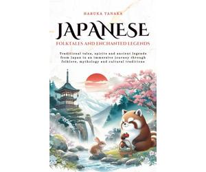 Japanese Folktales and Enchanted Legends: Traditional tales, spirits and ancient legends from Japan in an immersive journey through folklore, mythology and cultural traditions